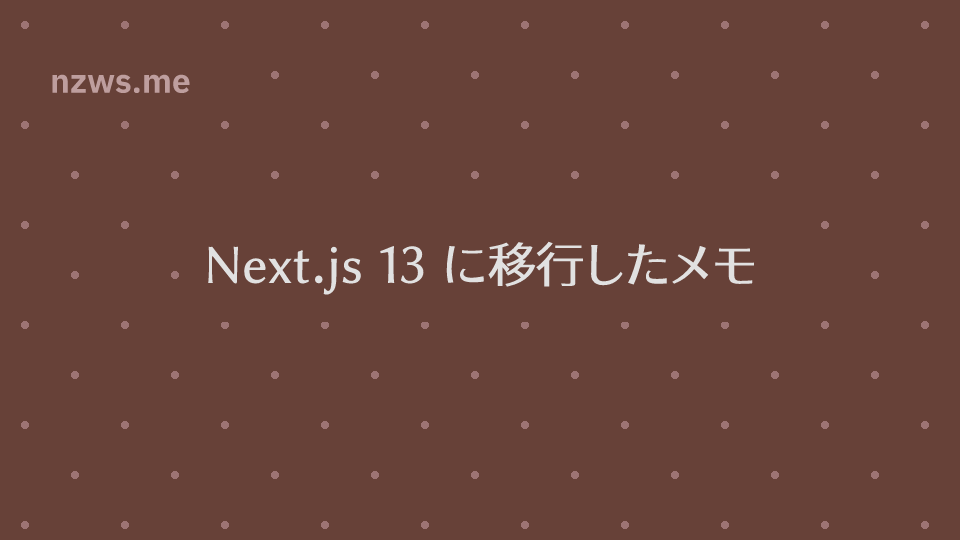 Next.js 13 に移行したメモ